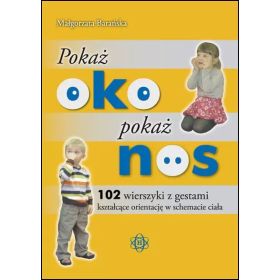 Pokaż oko pokaż nos. 102 wierszyki z gestami kształcące orientację w schemacie ciała 