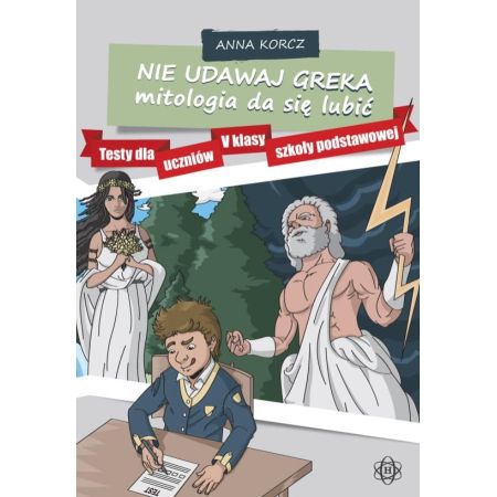 Nie udawaj Greka - mitologia da się lubić. Testy dla uczniów V klasy szkoły podstawowej  1  