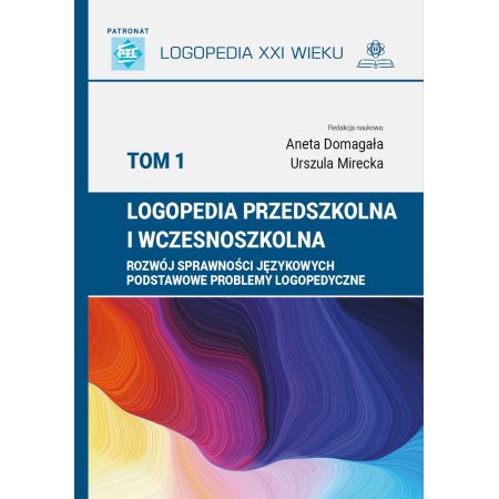 Logopedia przedszkolna i wczesnoszkolna. Tom 1. Rozwój sprawności językowych. Podstawowe problemy logopedyczne 