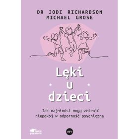 Lęki u dzieci. Jak najmłodsi mogą zmienić niepokój w odporność psychiczną 