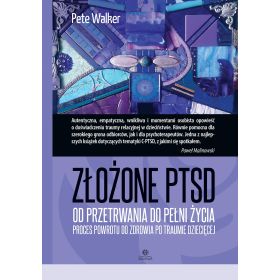 Złożone PTSD. Od przetrwania do pełni życia. Proces powrotu do zdrowia po traumie dziecięcej 