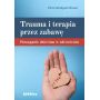 Trauma i terapia przez zabawę. Pomaganie dzieciom w zdrowieniu 