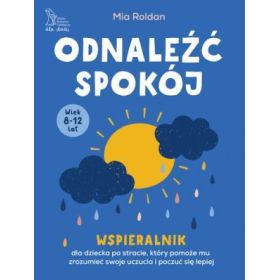 Odnaleźć spokój. Wspieralnik dla dziecka po stracie, który pomoże mu zrozumieć swoje uczucia i poczuć się lepiej 