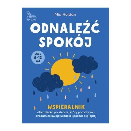 Odnaleźć spokój. Wspieralnik dla dziecka po stracie, który pomoże mu zrozumieć swoje uczucia i poczuć się lepiej 