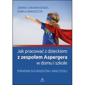 Jak pracować z dzieckiem z zespołem Aspergera w domu i szkole. Poradnik dla rodziców i nauczycieli