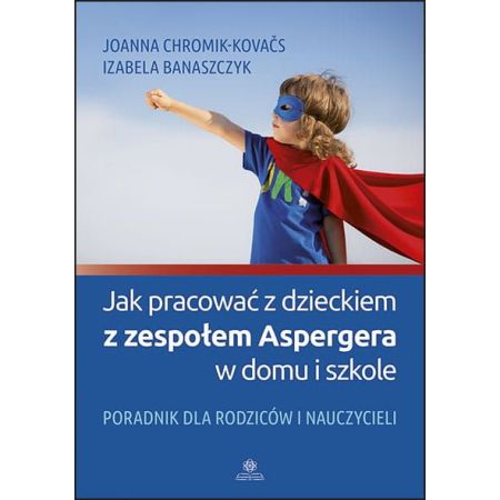 Jak pracować z dzieckiem z zespołem Aspergera w domu i szkole. Poradnik dla rodziców i nauczycieli