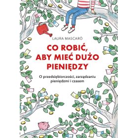 Co robić, aby mieć dużo pieniędzy. O przedsiębiorczości, zarządzaniu pieniędzmi i czasem 