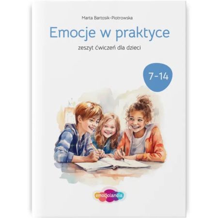 Emocje w praktyce. Zeszyt ćwiczeń dla dzieci 7-14 lat 